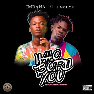 Imrana-ft.-Fameye-–-Who-Born-You-Prod.-by-DareMameBeatz