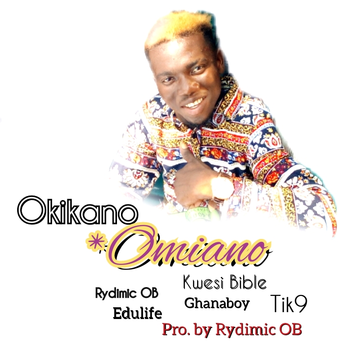 Omiano - Okikano ft Kwesi Bible x Edulife x Ghanaboy x Eckow Tik9 x Rydimic OB (Prod. by Rydimic OB Beats)
