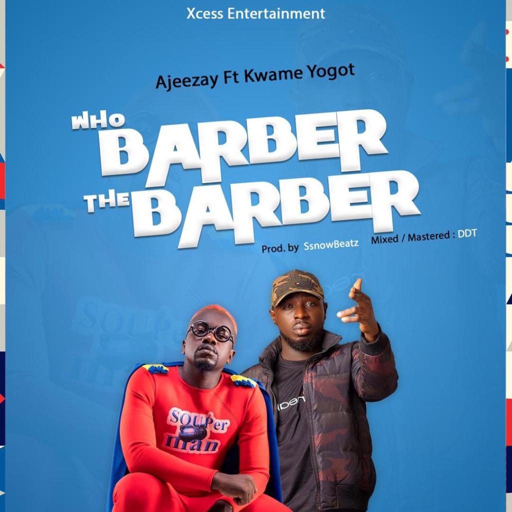 Ajeezay - Who Barber the Barber Ft Kwame Yogot (Prod By Ssnowbeat)