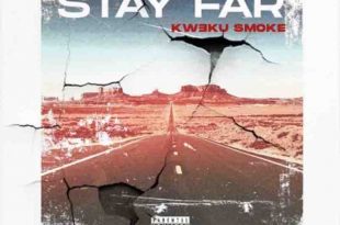 Kweku Smoke – Stay Far (Prod. By Atown TSB)