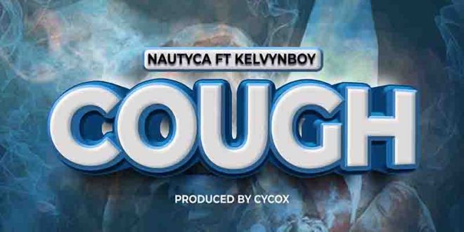 Nautyca - Cough ft Kelvyn Boy (Prod by Cycox)