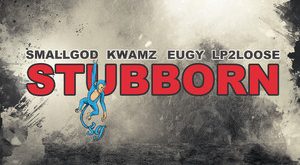 Smallgod – Stubborn Ft. Kwamz, Eugy & Lp2loose