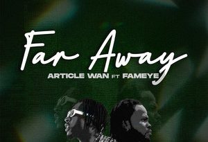 Article Wan - Far Away Ft. Fameye
