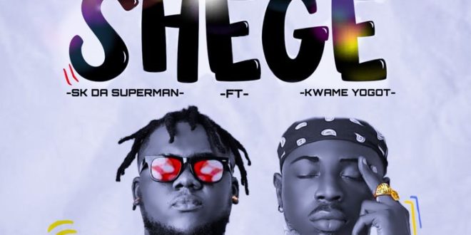 SK Da Superman – Shege Ft Kwame Yogot (Prod by Youngtrill)