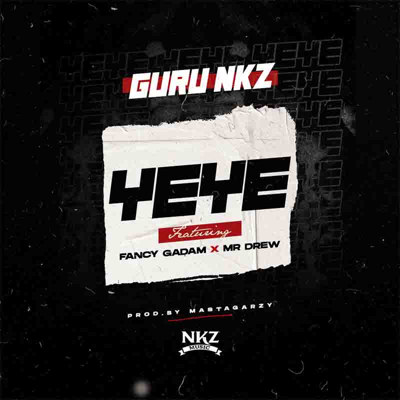 Guru NKZ - Yeye Ft Mr Drew & Fancy Gadam (Prod by Mix Masta Garzy)