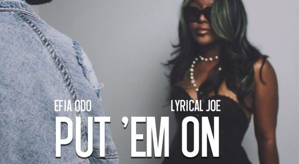 Efia Odo – Put ‘Em On Ft. Lyrical Joe (Prod by Efia Odo)