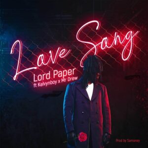 Lord Paper – Love Song Ft. Kelvyn Boy & Mr Drew (Prod by Samsney)